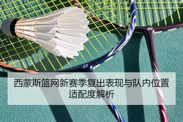 西蒙斯篮网新赛季复出表现与队内位置适配度解析